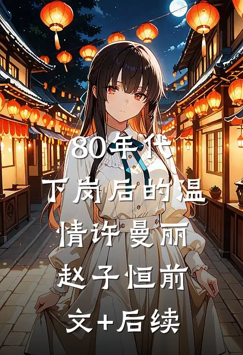 80年代，下岗后的温情许曼丽赵子恒前文+后续