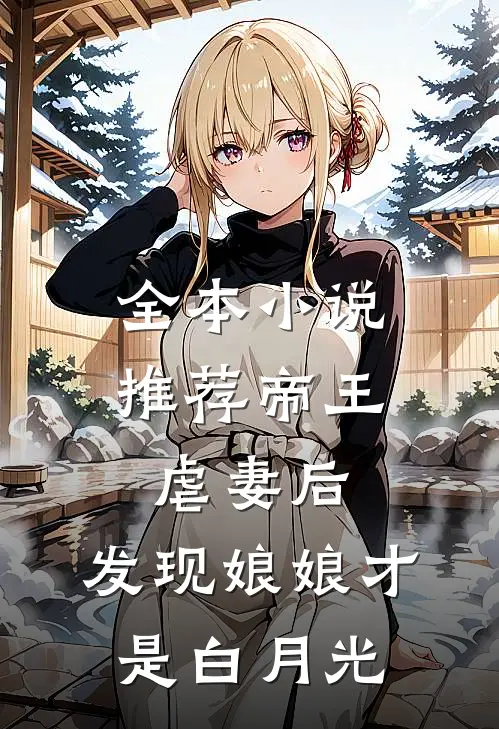 全本小说推荐帝王虐妻后，发现娘娘才是白月光