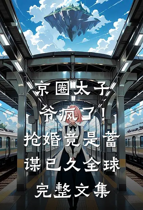 京圈太子爷疯了！抢婚竟是蓄谋已久全球完整文集