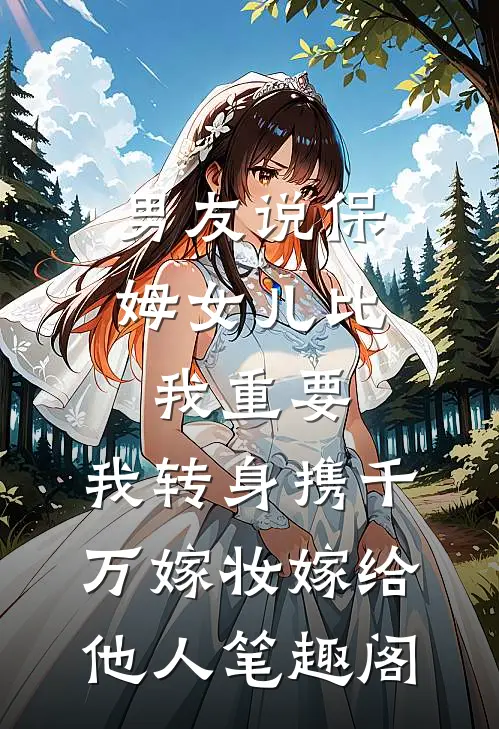 男友说保姆女儿比我重要，我转身携千万嫁妆嫁给他人笔趣阁