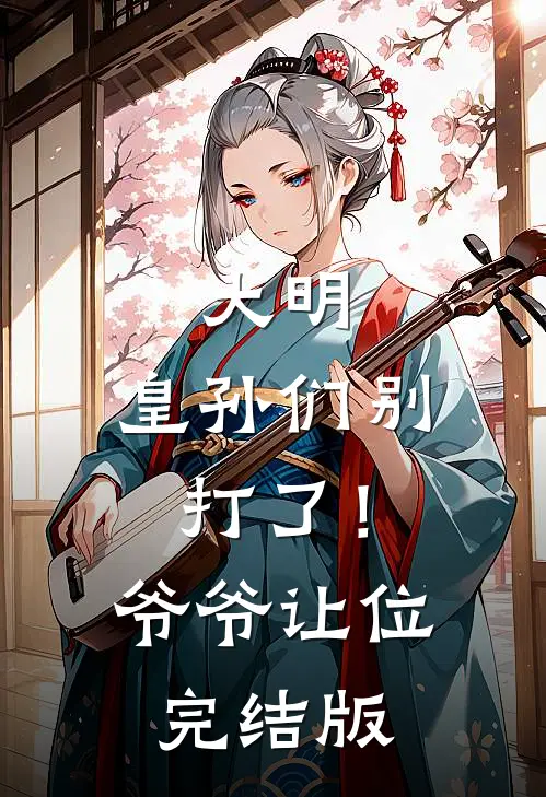 大明：皇孙们别打了！爷爷让位完结版