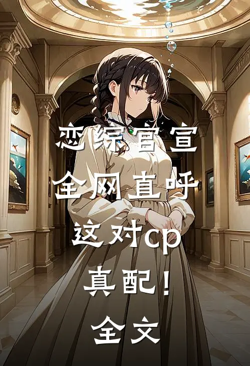 恋综官宣，全网直呼这对cp真配！全文