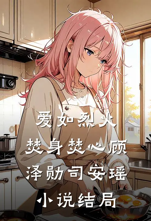 爱如烈火，焚身焚心顾泽勋司安瑶小说结局