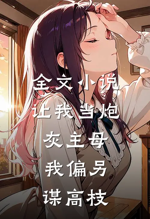 全文小说让我当炮灰主母，我偏另谋高枝