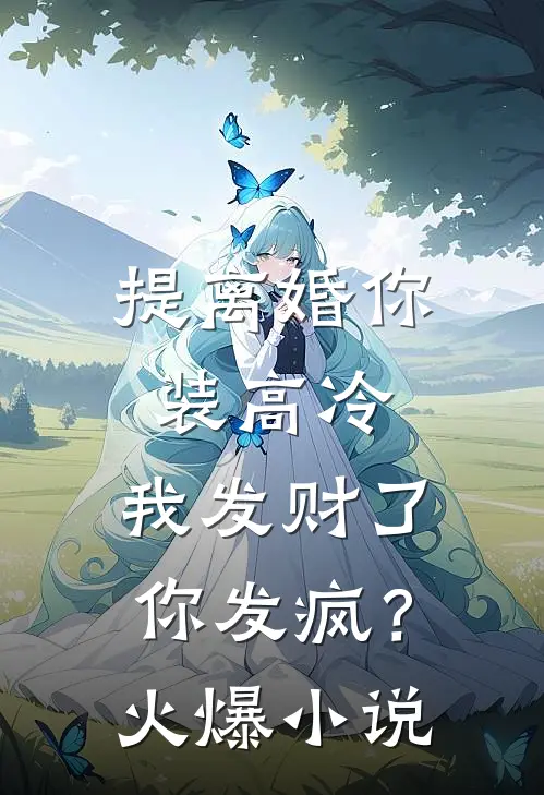 提离婚你装高冷，我发财了你发疯？火爆小说