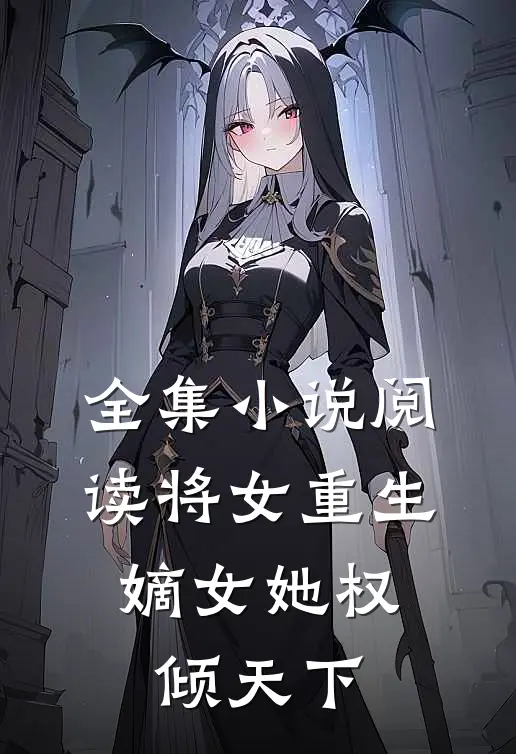 全集小说阅读将女重生：嫡女她权倾天下