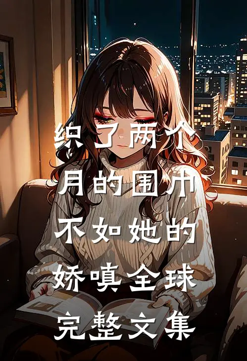 织了两个月的围巾，不如她的娇嗔全球完整文集