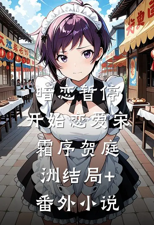 暗恋暂停，开始恋爱宋霜序贺庭洲结局+番外小说