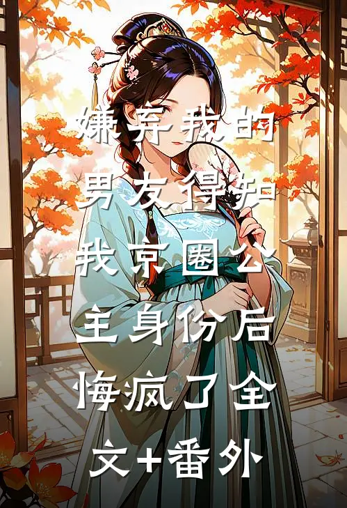 嫌弃我的男友得知我京圈公主身份后，悔疯了全文+番外