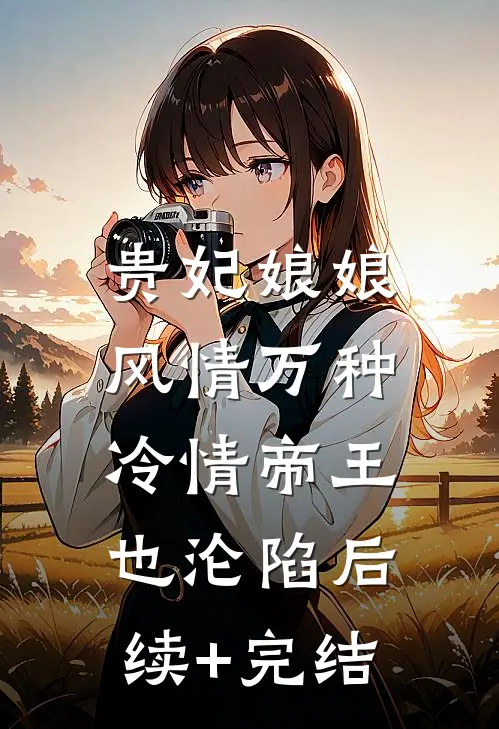 贵妃娘娘风情万种，冷情帝王也沦陷后续+完结