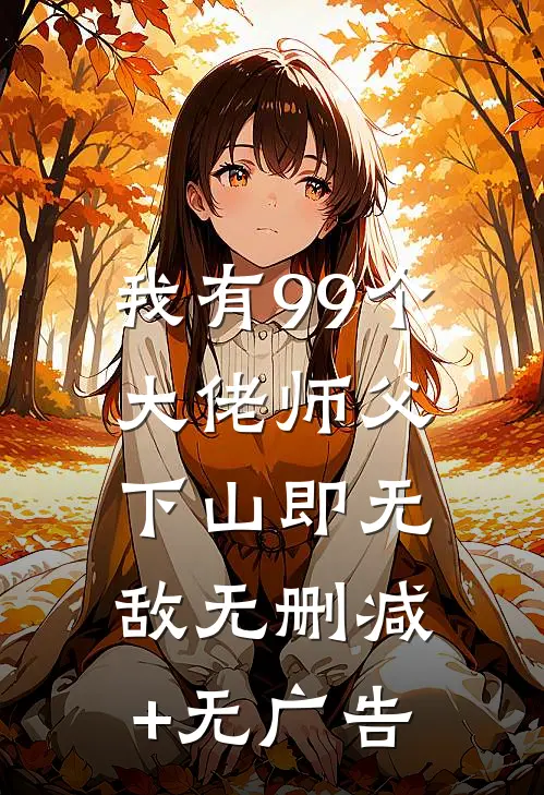 我有99个大佬师父，下山即无敌无删减+无广告
