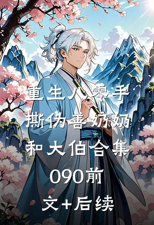 重生八零手撕伪善奶奶和大伯合集090前文+后续