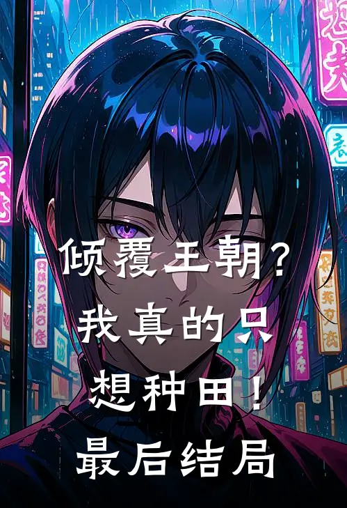 倾覆王朝？我真的只想种田！最后结局
