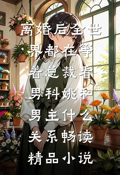 离婚后全世界都在等着总裁看男科姚和男主什么关系畅读精品小说