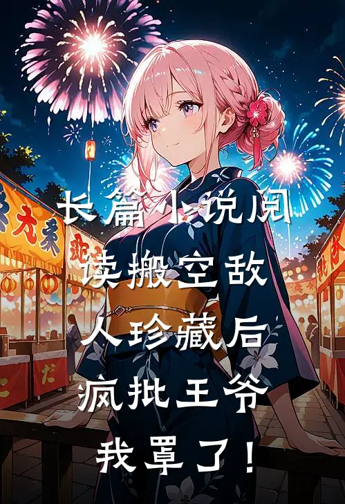 长篇小说阅读搬空敌人珍藏后，疯批王爷我罩了！