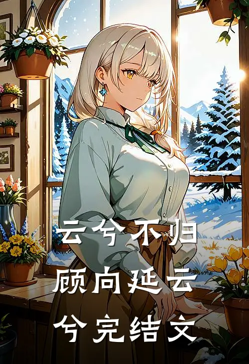 云兮不归顾向延云兮完结文