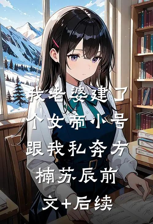 我老婆建了个女帝小号跟我私奔方楠苏辰前文+后续