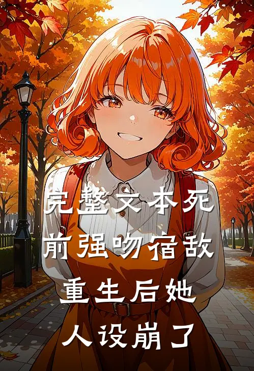 完整文本死前强吻宿敌，重生后她人设崩了