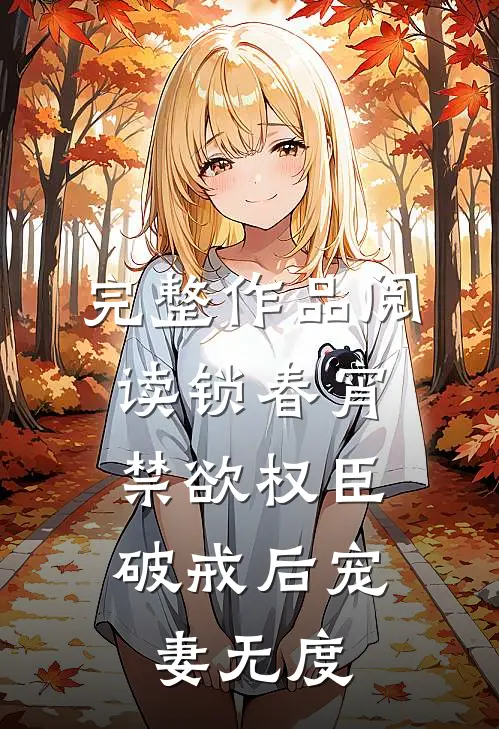 完整作品阅读锁春宵：禁欲权臣破戒后宠妻无度
