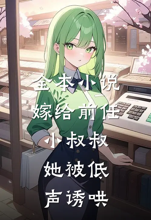 全本小说嫁给前任小叔叔，她被低声诱哄