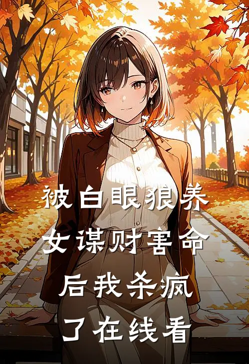 被白眼狼养女谋财害命后我杀疯了在线看