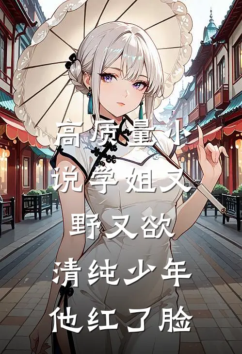 高质量小说学姐又野又欲，清纯少年他红了脸