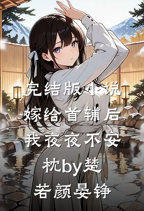 完结版小说嫁给首辅后我夜夜不安枕by楚若颜晏铮