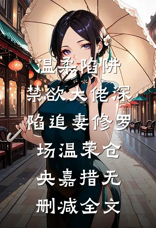温柔陷阱：禁欲大佬深陷追妻修罗场温荣仓央嘉措无删减全文