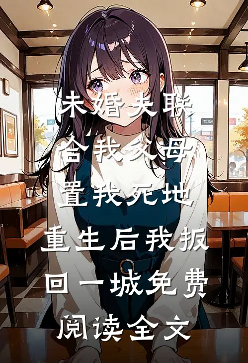 未婚夫联合我父母置我死地，重生后我扳回一城免费阅读全文