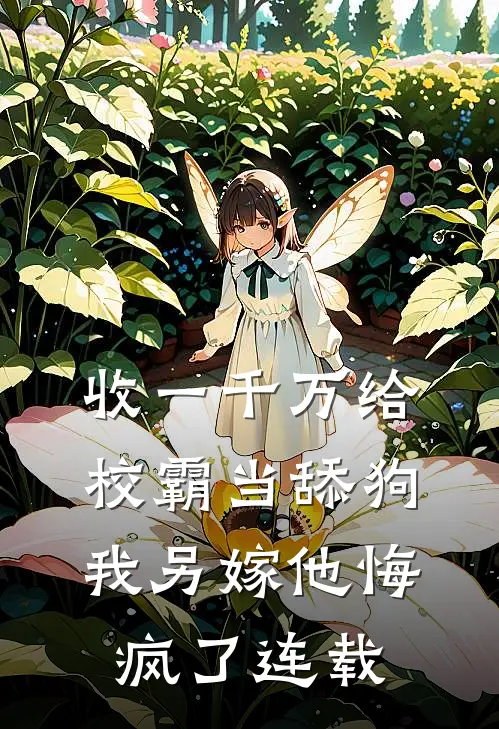 收一千万给校霸当舔狗，我另嫁他悔疯了连载
