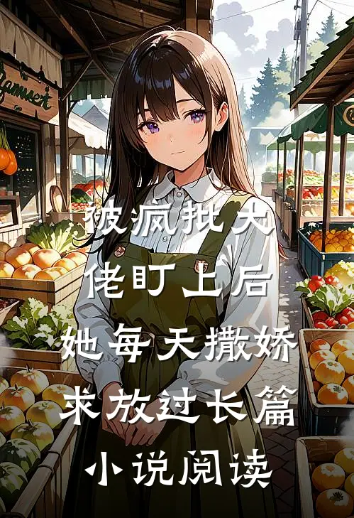 被疯批大佬盯上后，她每天撒娇求放过长篇小说阅读