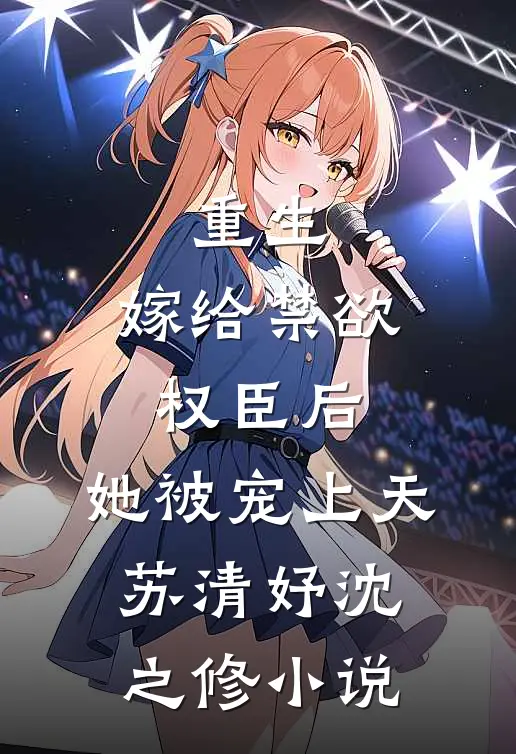 重生：嫁给禁欲权臣后，她被宠上天苏清妤沈之修小说