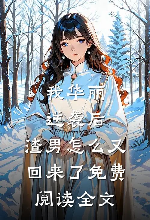 我华丽逆袭后，渣男怎么又回来了免费阅读全文