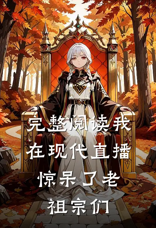 完整阅读我在现代直播，惊呆了老祖宗们