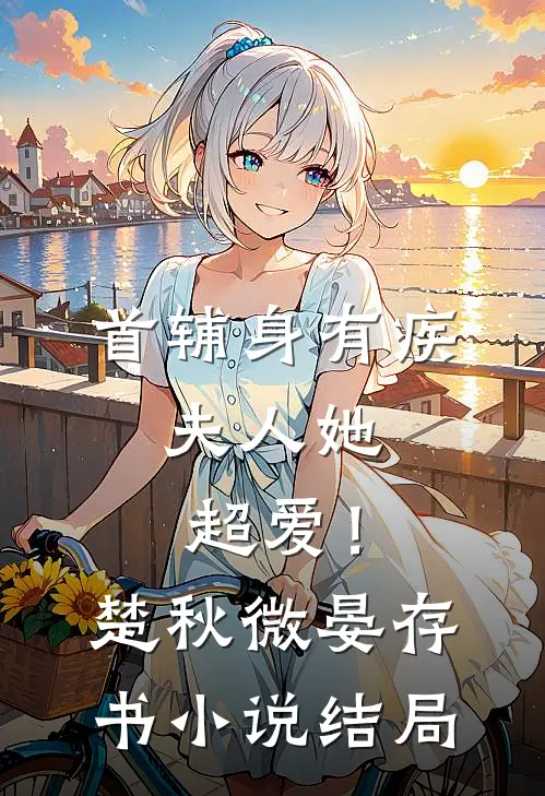 首辅身有疾，夫人她超爱！楚秋微晏存书小说结局
