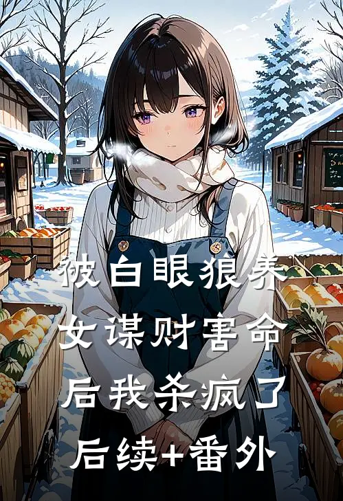 被白眼狼养女谋财害命后我杀疯了后续+番外