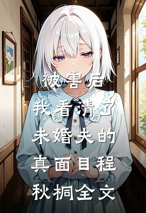 被害后,我看清了未婚夫的真面目程秋桐全文
