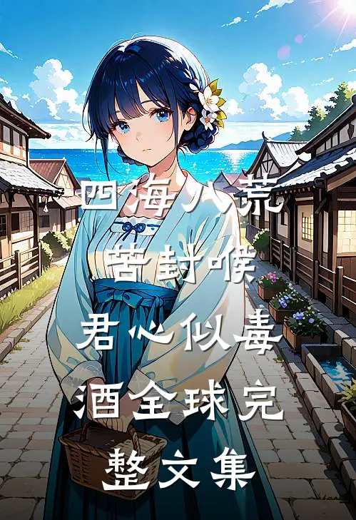 四海八荒苦封喉，君心似毒酒全球完整文集