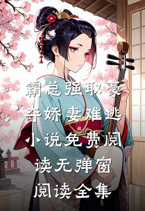 霸总强取豪夺娇妻难逃小说免费阅读无弹窗阅读全集