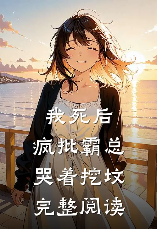 我死后，疯批霸总哭着挖坟完整阅读
