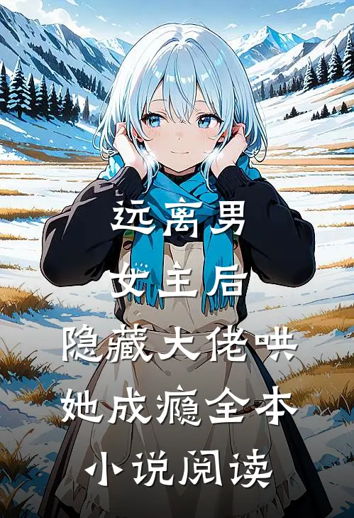 远离男女主后，隐藏大佬哄她成瘾全本小说阅读