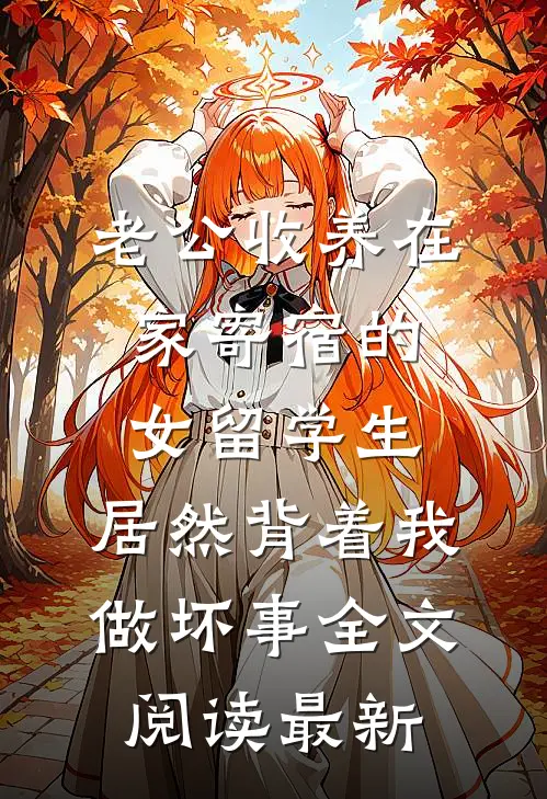 老公收养在家寄宿的女留学生，居然背着我做坏事全文阅读最新