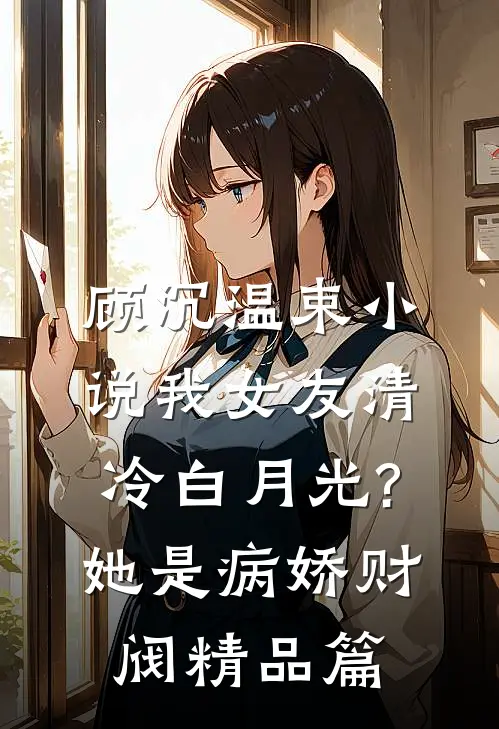 顾沉温束小说我女友清冷白月光?她是病娇财阀精品篇