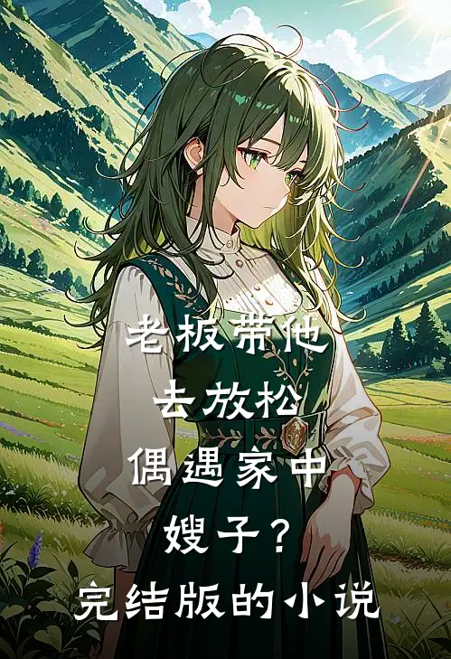 老板带他去放松，偶遇家中嫂子？完结版的小说