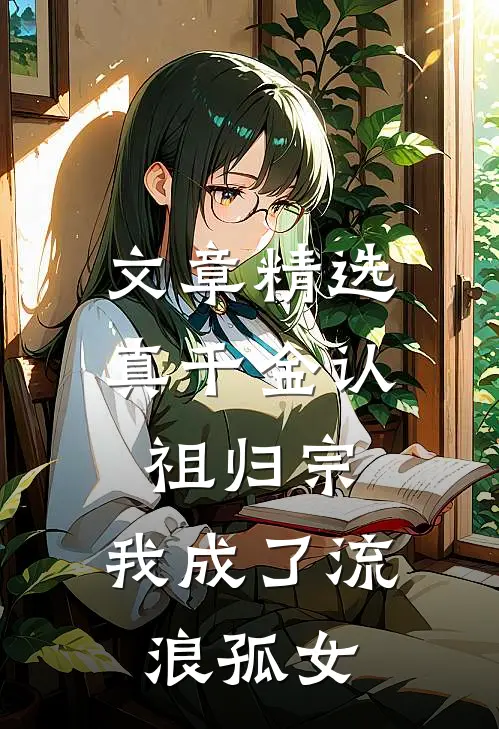 文章精选真千金认祖归宗，我成了流浪孤女