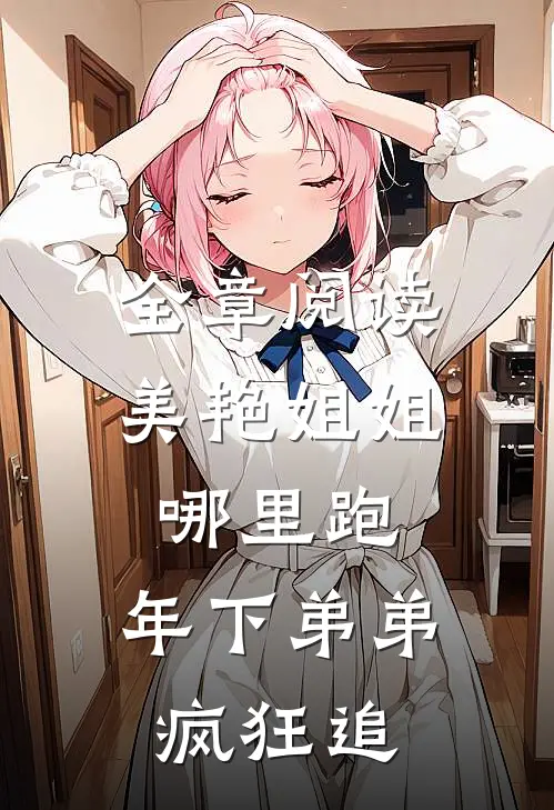 全章阅读美艳姐姐哪里跑，年下弟弟疯狂追