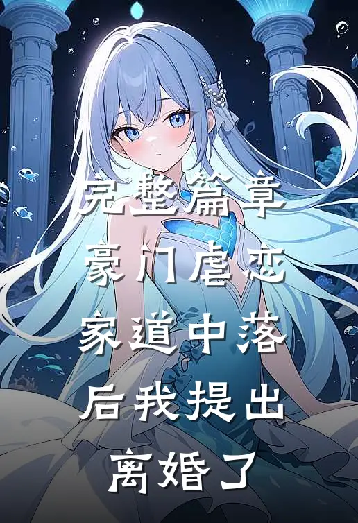 完整篇章豪门虐恋：家道中落后我提出离婚了