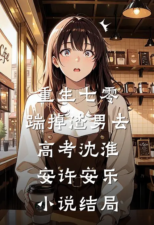重生七零：踹掉渣男去高考沈淮安许安乐小说结局