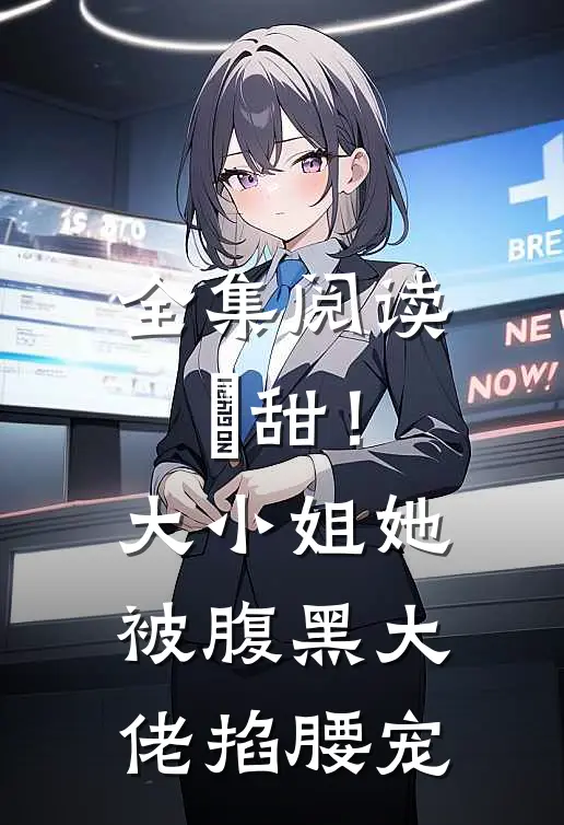 全集阅读齁甜！大小姐她被腹黑大佬掐腰宠