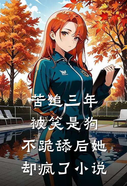 苦追三年被笑是狗，不跪舔后她却疯了小说